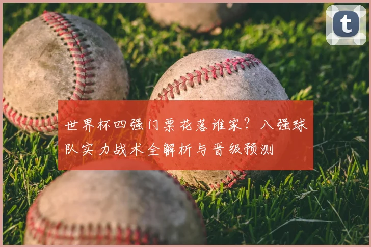 世界杯四强门票花落谁家?八强球队实力战术全解析与晋级预测
