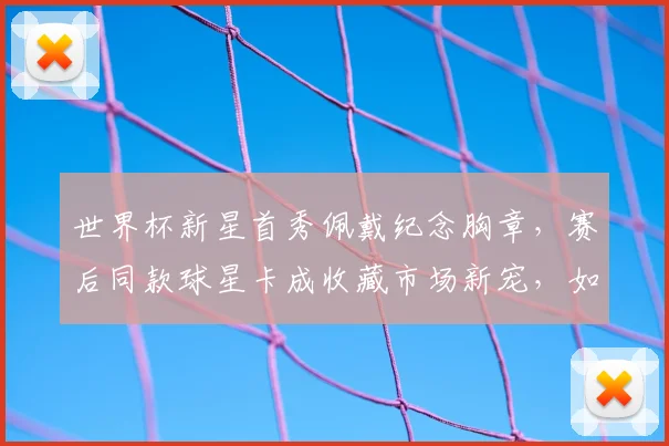 世界杯新星首秀佩戴纪念胸章，赛后同款球星卡成收藏市场新宠，如何入手？
