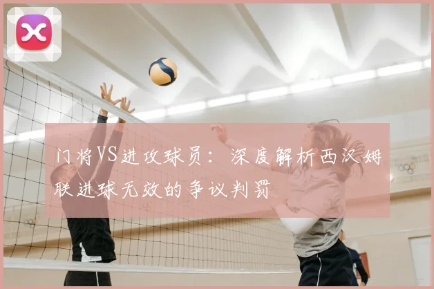 门将VS进攻球员：深度解析西汉姆联进球无效的争议判罚